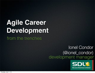 Agile Career
Development
from the trenches
Ionel Condor
(@ionel_condor)
development manager
Thursday, July 11, 13
 