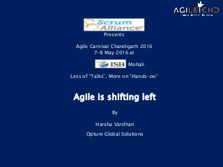 Agile is shifting left
By
Harsha Vardhan
Optum Global Solutions
Presents
Agile Carnival Chandigarh 2016
7-8 May 2016 at
Mohali
Less of “Talks”, More on “Hands-on”
 