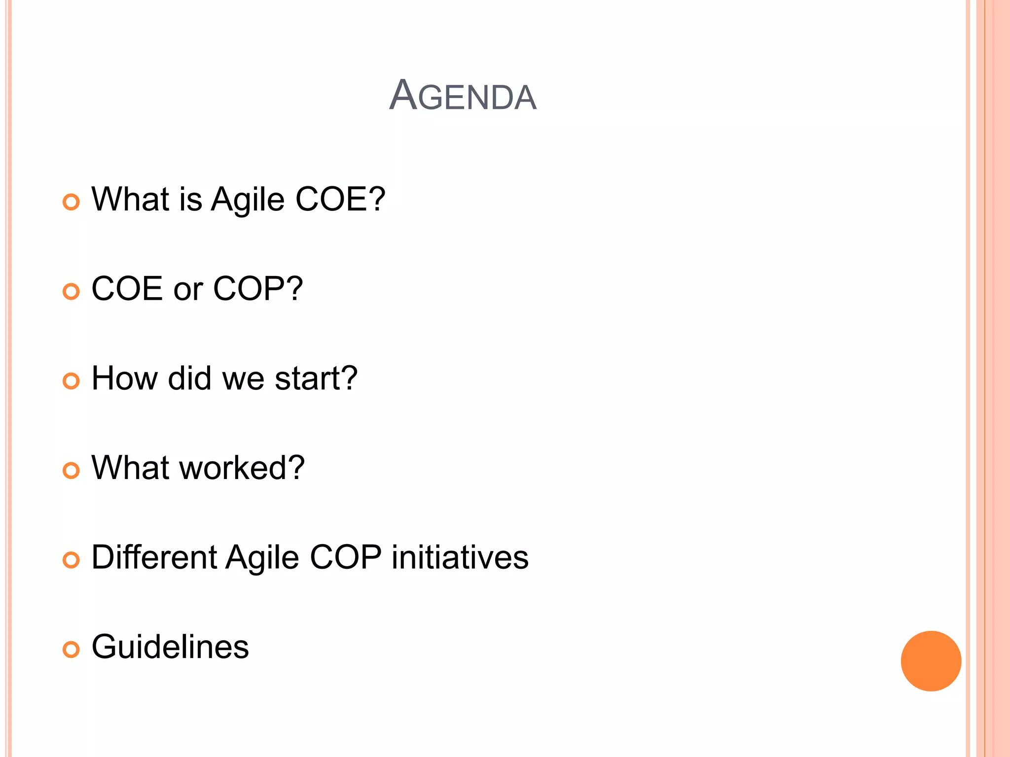 AGENDA
 What is Agile COE?
 COE or COP?
 How did we start?
 What worked?
 Different Agile COP initiatives
 Guidelines
 