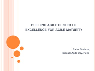 BUILDING AGILE CENTER OF
EXCELLENCE FOR AGILE MATURITY
Rahul Sudame
DiscussAgile Day, Pune
 