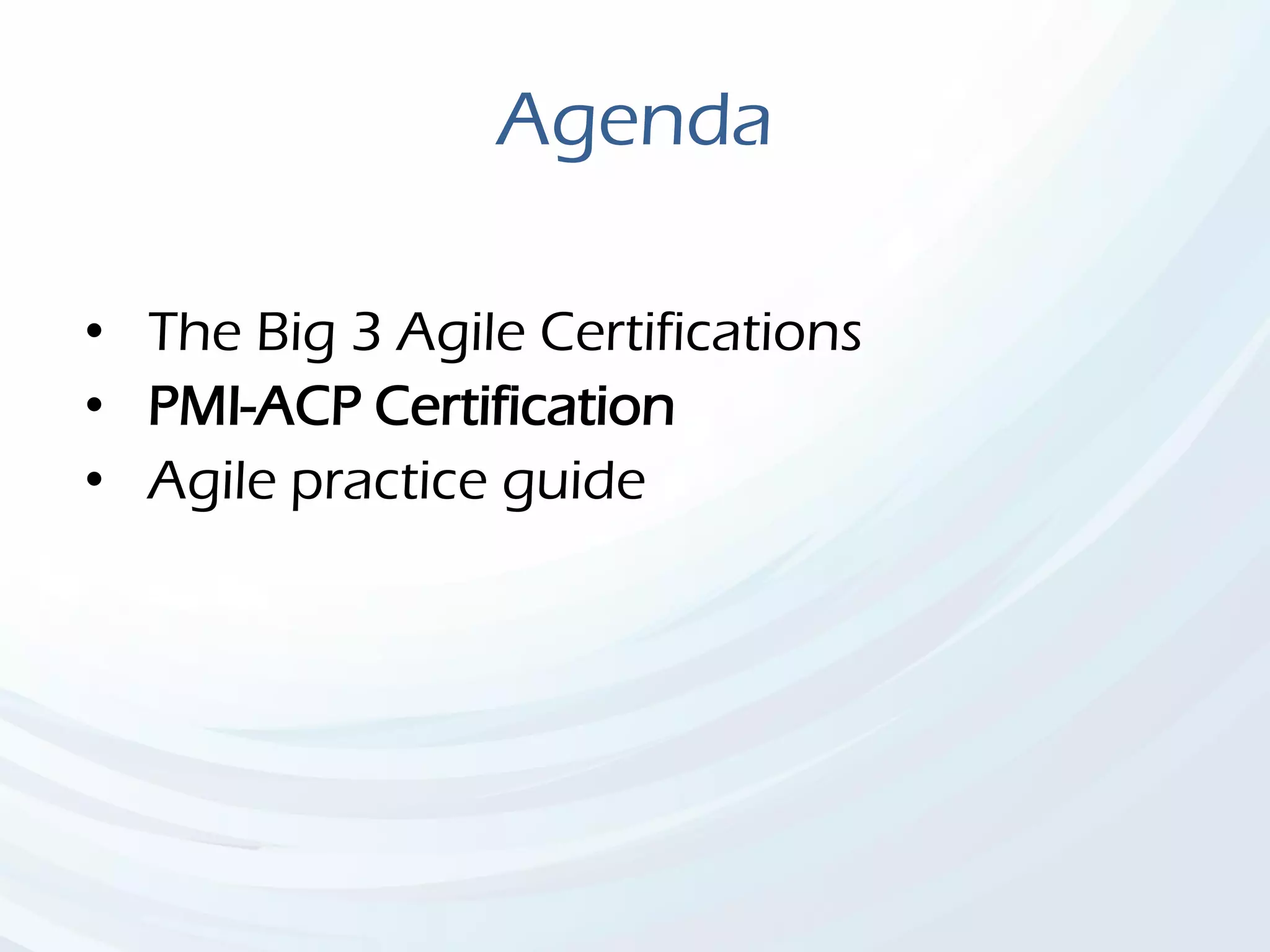 Agenda
• The Big 3 Agile Certifications
• PMI-ACP Certification
• Agile practice guide
 