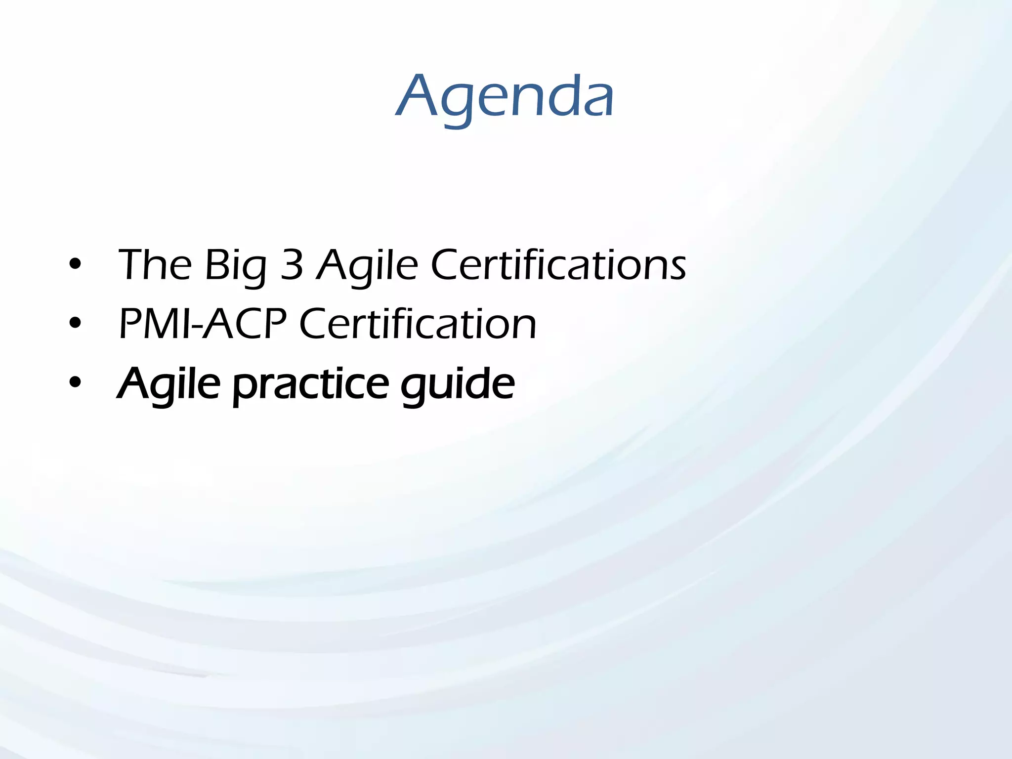 Agenda
• The Big 3 Agile Certifications
• PMI-ACP Certification
• Agile practice guide
 