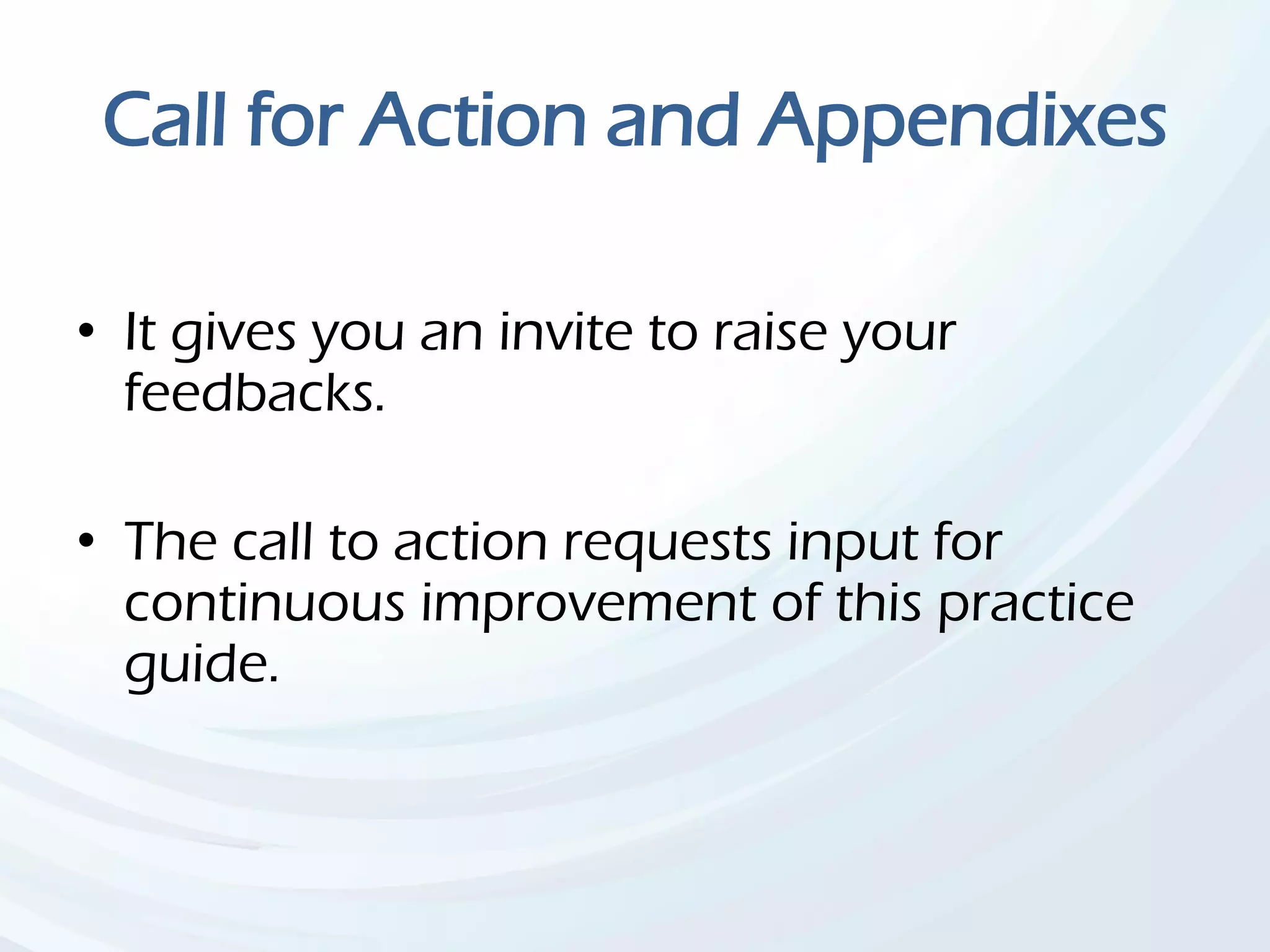Call for Action and Appendixes
• It gives you an invite to raise your
feedbacks.
• The call to action requests input for
continuous improvement of this practice
guide.
 