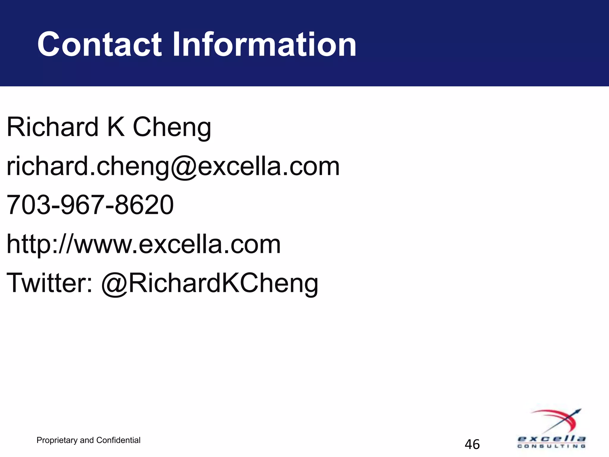 Contact Information

Richard K Cheng
richard.cheng@excella.com
703-967-8620
http://www.excella.com
Twitter: @RichardKCheng




  Proprietary and Confidential
                                 46
 