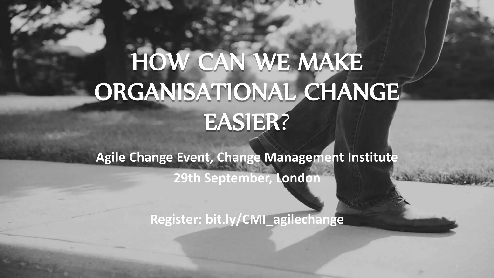 HOW CAN WE MAKE
ORGANISATIONAL CHANGE
EASIER?
Agile Change Event, Change Management Institute
29th September, 2015 London
Register: bit.ly/CMI_agilechange