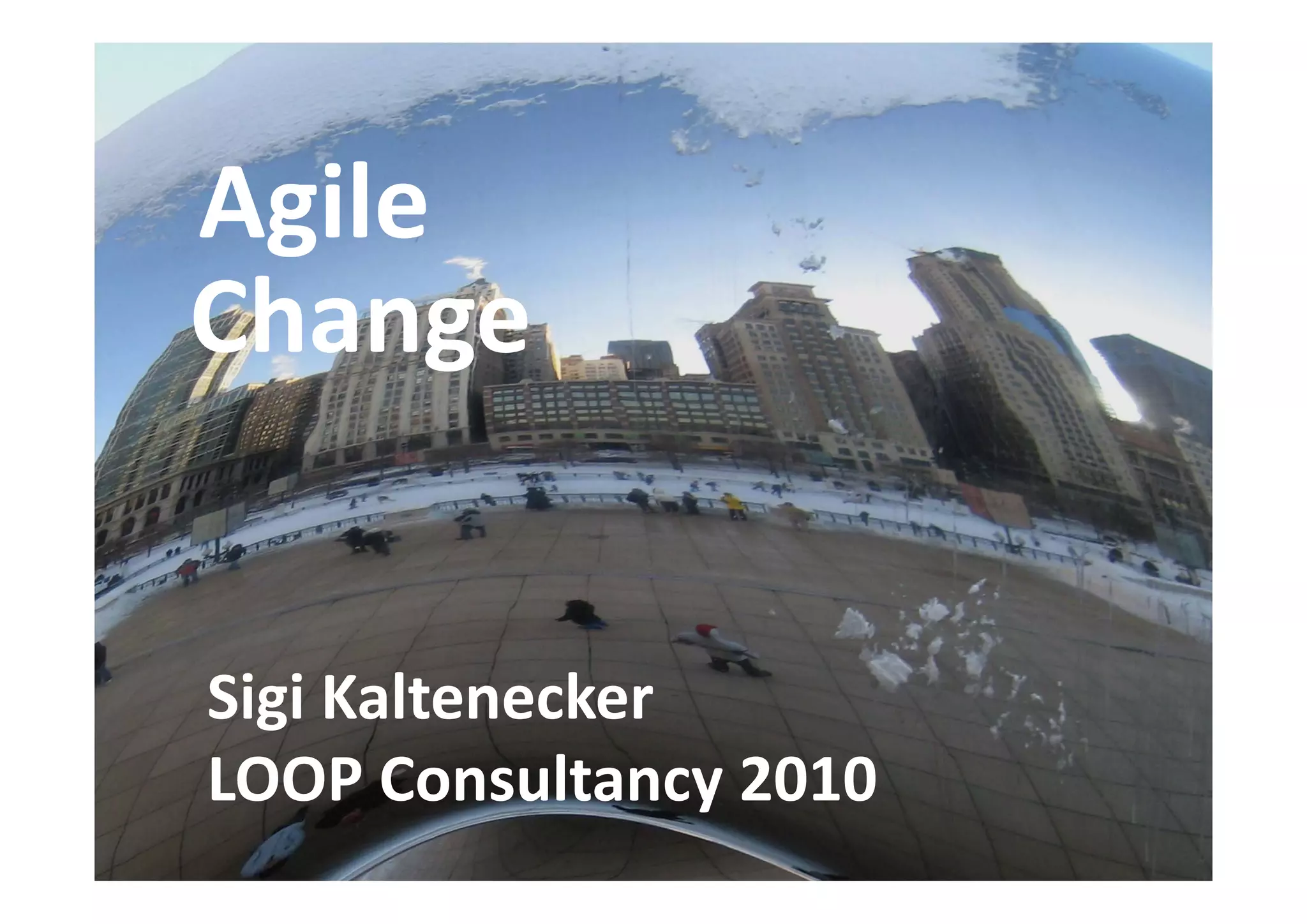 Agile
Agile
Großgruppenarbeit
Change
Changes
Change
Sigi Kaltenecker
Sigi Kaltenecker
ARGE Bildungsmanagement 2009
LOOP Consultancy 2010
LOOP Consultancy 2010