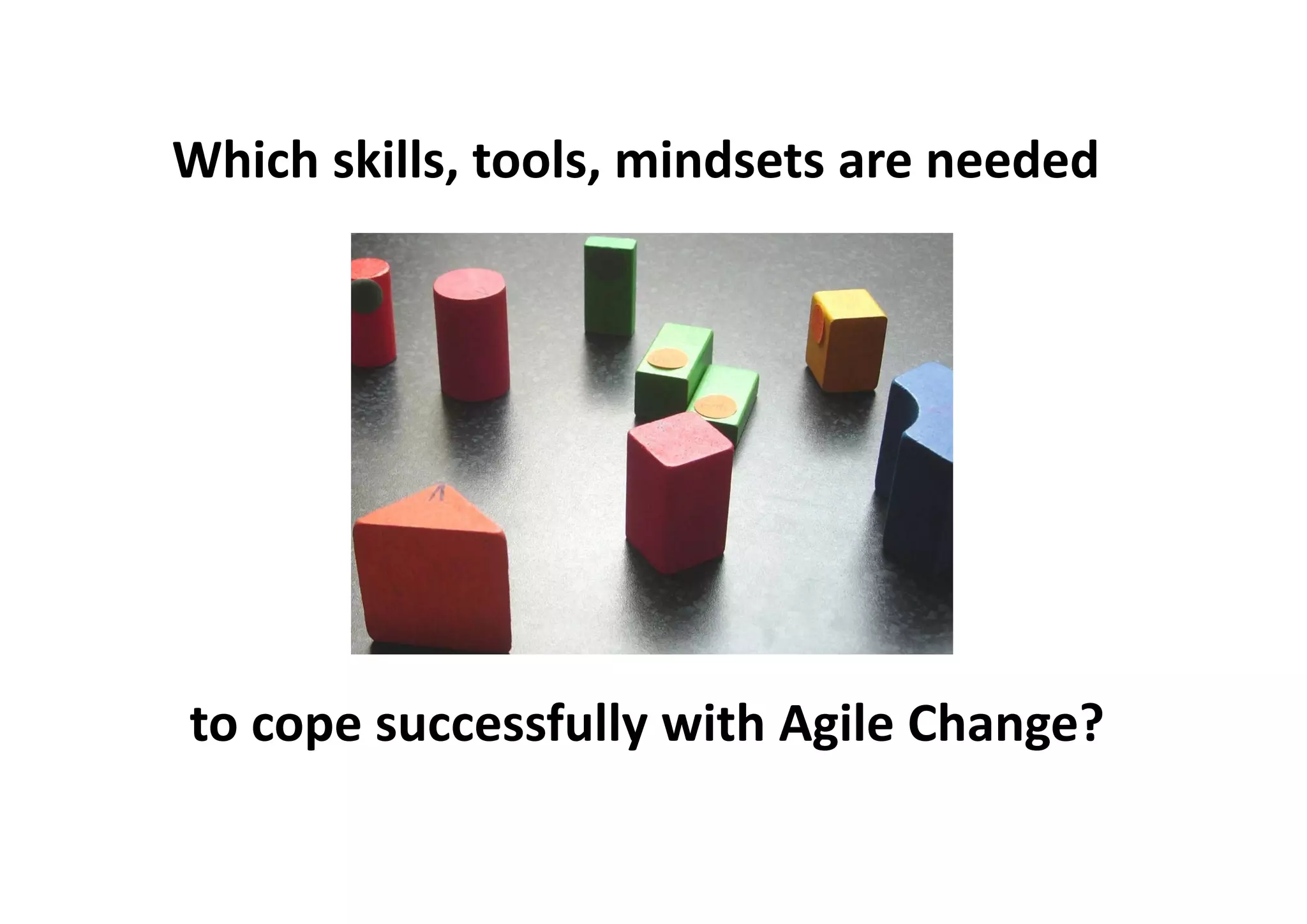 Which skills, tools, mindsets are needed
to cope successfully with Agile Change?