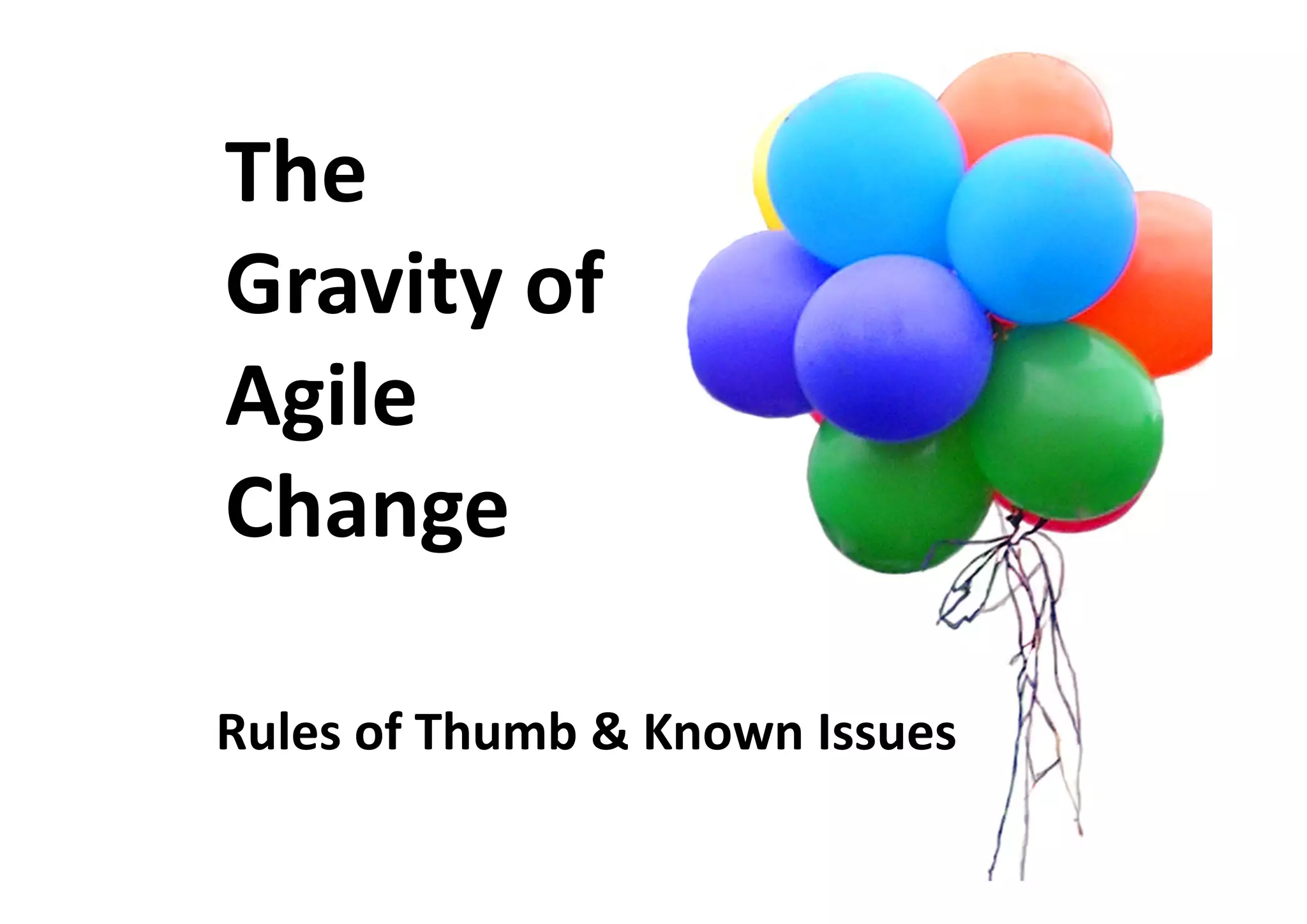 The
Gravity of
Agile
Change
Rules of Thumb & Known Issues