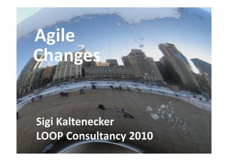 Agile
Agile
Großgruppenarbeit
Changes
Changes
Change

Sigi Kaltenecker
Sigi Kaltenecker
ARGE Bildungsmanagement 2009
LOOP Consultancy 2010
LOOP Consultancy 2010
 
