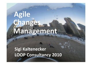 Agile
Agile
Großgruppenarbeit
Changes
Changes
Change
Management

Sigi Kaltenecker
Sigi Kaltenecker
ARGE Bildungsmanagement 2009
LOOP Consultancy 2010
LOOP Consultancy 2010
 