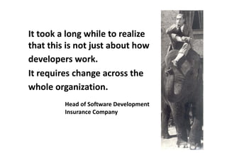 It took a long while to realize 
    Genaue Vorbereitung
that this is not just about how 
developers work.
It requires change across the 
whole organization.
         Head of Software Development
         Insurance Company
 
