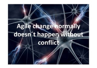 Agile change normally 
doesn´t happen without 
         conflict
 