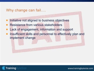 18apmg-international.com
www.trainingbytesize.com
Why change can fail….
Initiative not aligned to business objectives
Resistance from various stakeholders
Lack of engagement, information and support
Insufficient skills and personnel to effectively plan and
implement change
 