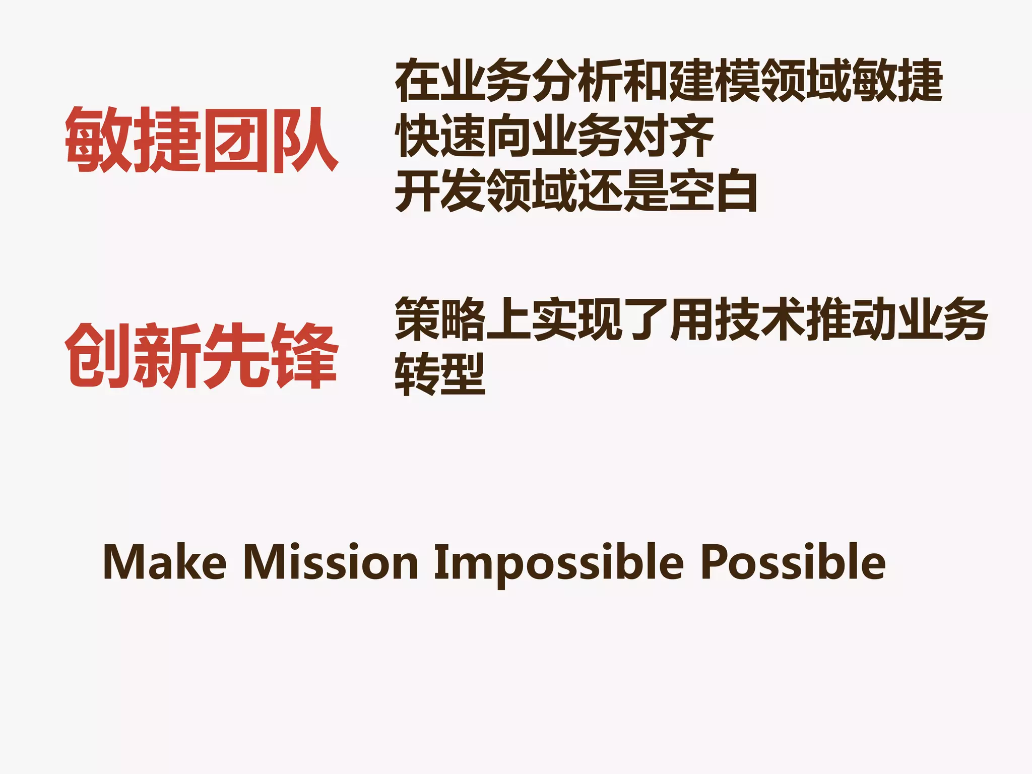 在业务分析和建模领域敏捷
敏捷团队       快速向业务对齐
           开发领域还是空白

           策略上实现了用技术推劢业务
创新先锋       转型



Make Mission Impossible Possible
 