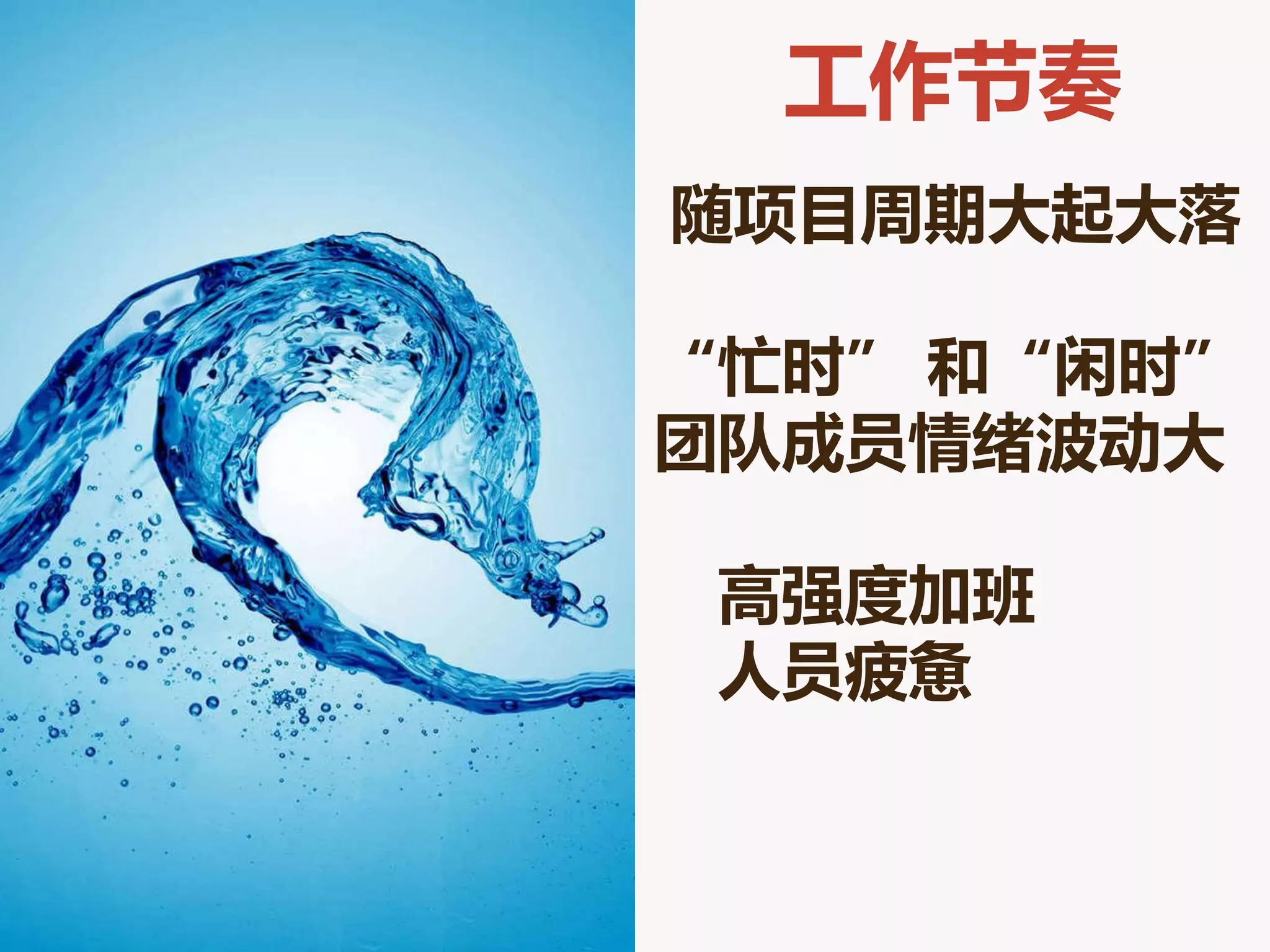 工作节奏
随项目周期大起大落

“忙时” 和“闲时”
团队成员情绪波劢大

 高强度加班
 人员疲惫
 