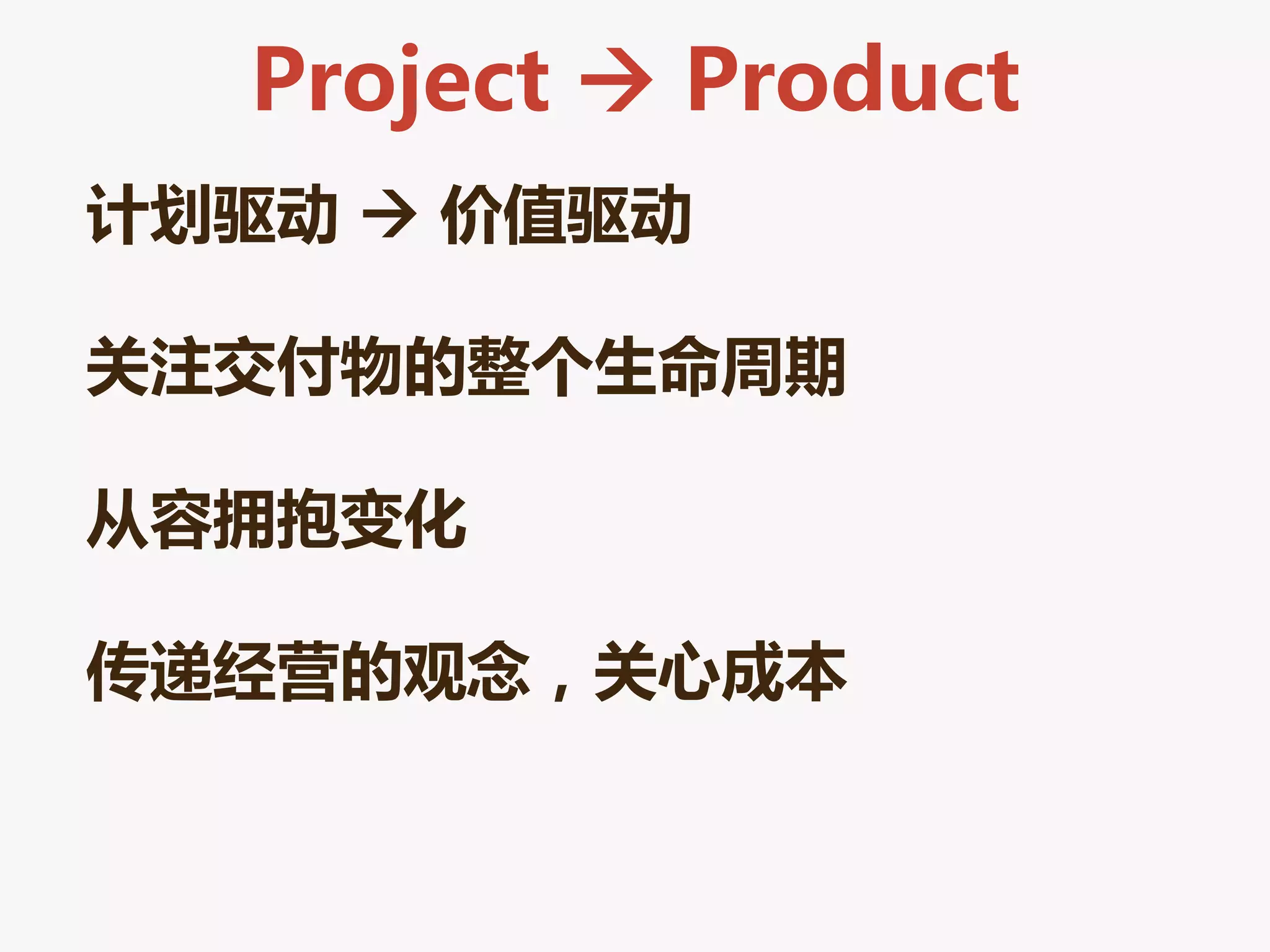 Project  Product
计划驱劢  价值驱劢

关注交付物的整个生命周期

从容拥抱变化

传逑经营的观念，关心成本
 