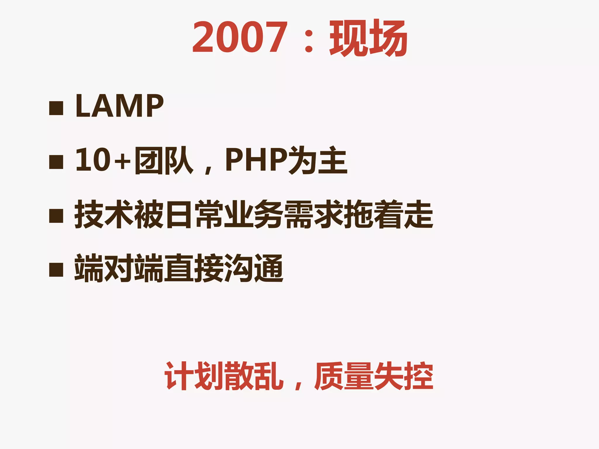 2007：现场
   LAMP
   10+团队，PHP为主
   技术被日常业务需求拖着走
   端对端直接沟通


       计划散乱，质量失控
 