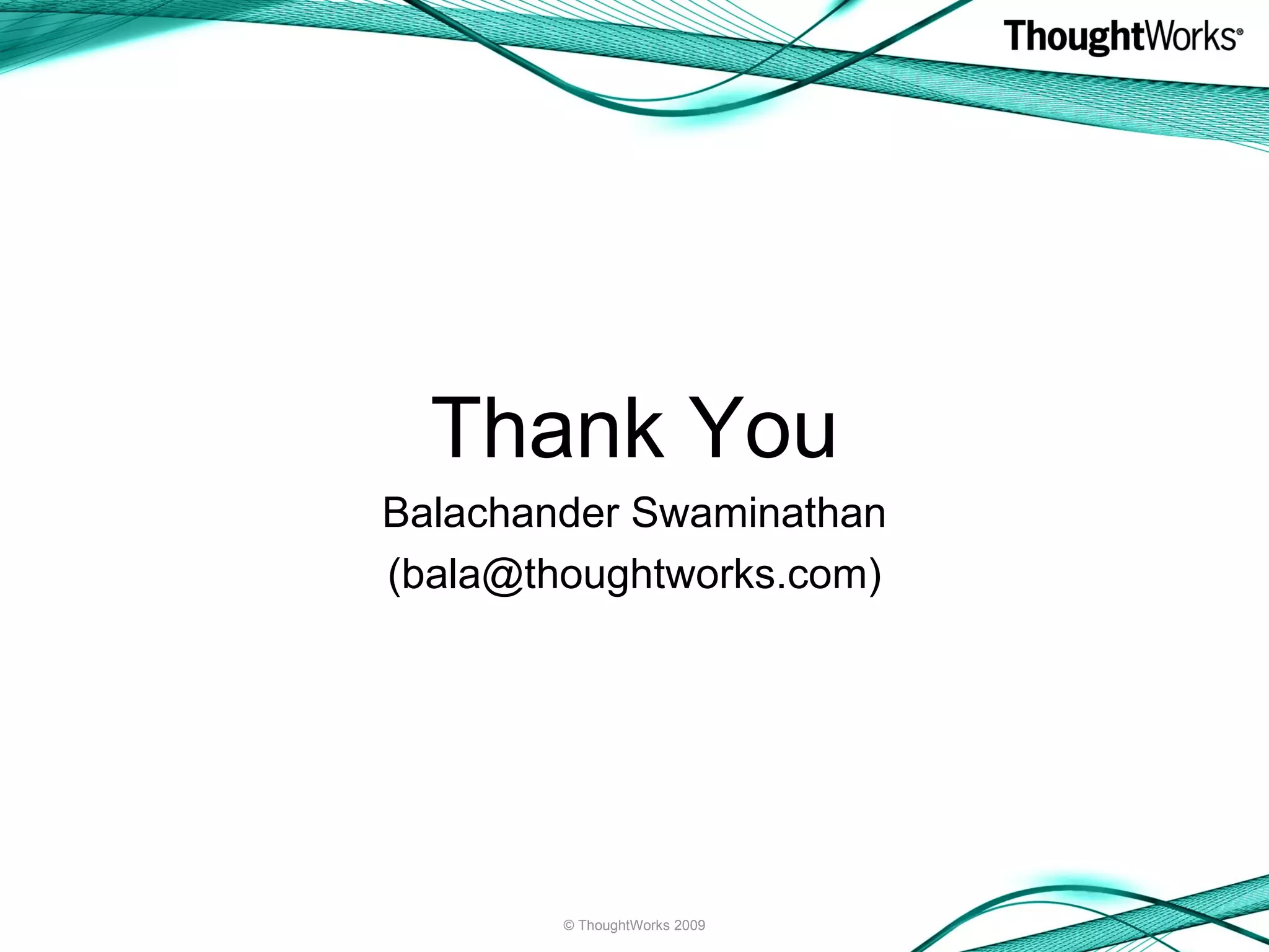 Thank You Balachander Swaminathan (bala@thoughtworks.com) © ThoughtWorks 2009 