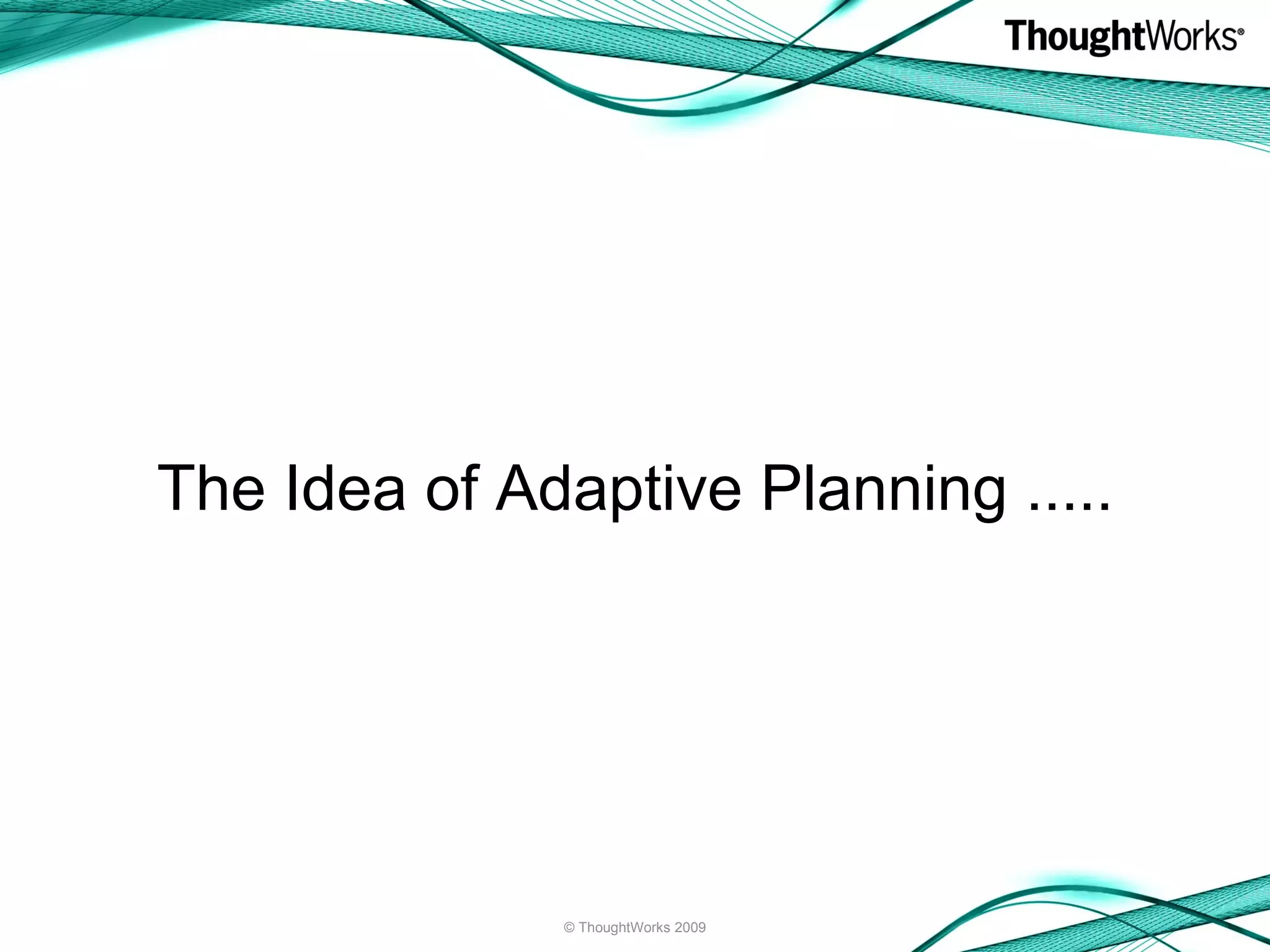 The Idea of Adaptive Planning ..... © ThoughtWorks 2009 