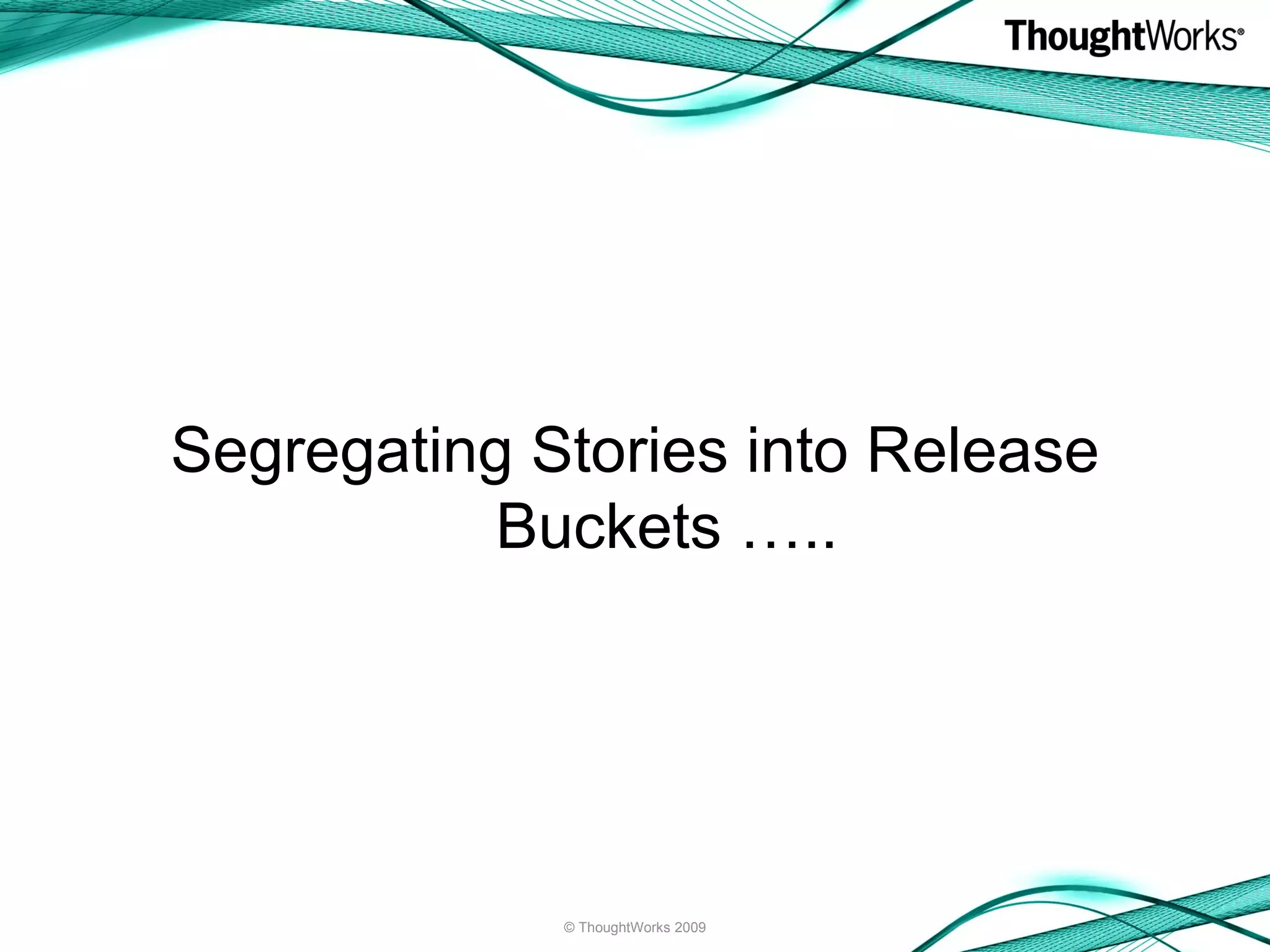 Segregating Stories into Release Buckets ….. © ThoughtWorks 2009 
