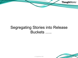 Segregating Stories into Release Buckets ….. © ThoughtWorks 2009 