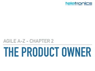 THE PRODUCT OWNER
AGILE A-Z - CHAPTER 2
 