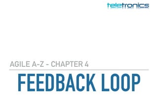 FEEDBACK LOOP
AGILE A-Z - CHAPTER 4
 