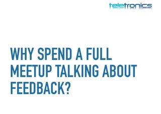 WHY SPEND A FULL
MEETUP TALKING ABOUT
FEEDBACK?
 