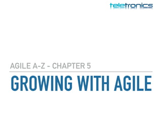 GROWING WITH AGILE
AGILE A-Z - CHAPTER 5
 