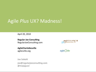 Agile	
  Plus	
  UX?	
  Madness!

     April	
  20,	
  2010

     Regular	
  Joe	
  Consul.ng	
  	
  	
  
     RegularJoeConsul;ng.com

     AgileCharlo2esville
     agilecville.org


     Joe	
  Sokohl
     joe@regularjoeconsul.ng.com
     @mojoguzzi
 