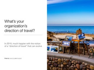 What’s your
organization’s
direction of travel?
In 2019, much happier with the notion
of a “direction of travel” that can ...