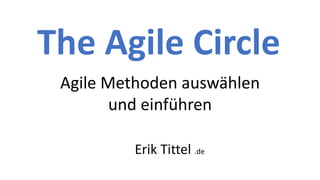 The Agile Circle
Agile Methoden auswählen
und einführen
Erik Tittel .de
 