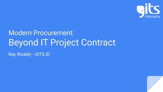 Modern Procurement:
Beyond IT Project Contract
Ray Rizaldy - GITS.ID
 