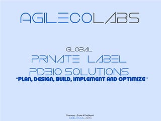 Agilecolabs
Global
Private Label
PDBIO SOLUTIONS
“Plan, Design, Build, Implement and Optimize”
Agilecolabs
Proprietary - Private & Conﬁdential
 