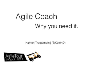 Agile Coach
Why you need it.
Kamon Treetampinij (@Korn4D)

 