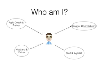 Who am I?
Agile Coach &
Trainer

Husband &
Father

Blogger @ korn4d.com

Staff @ Agile66

 