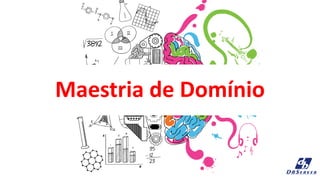 Maestria de Domínio
 