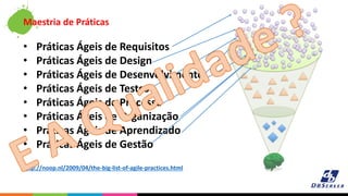 Maestria de Práticas
• Práticas Ágeis de Requisitos
• Práticas Ágeis de Design
• Práticas Ágeis de Desenvolvimento
• Práti...