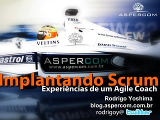 Rodrigo Yoshima blog.aspercom.com.br rodrigoy@ Implantando Scrum   Experiências de um Agile Coach 