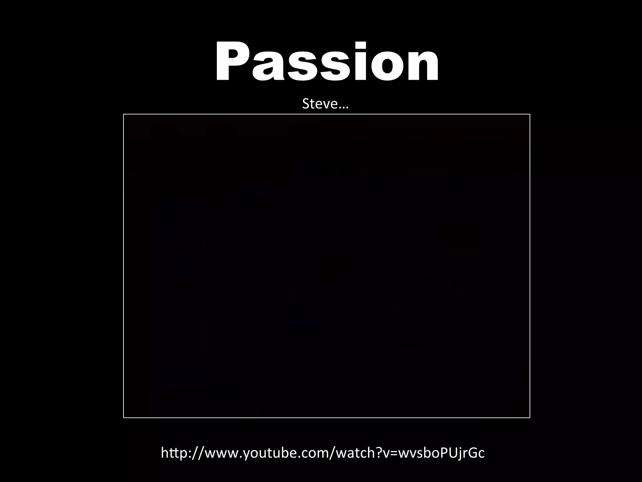 Passion
                   Steve…	
  




h0p://www.youtube.com/watch?v=wvsboPUjrGc	
  
 