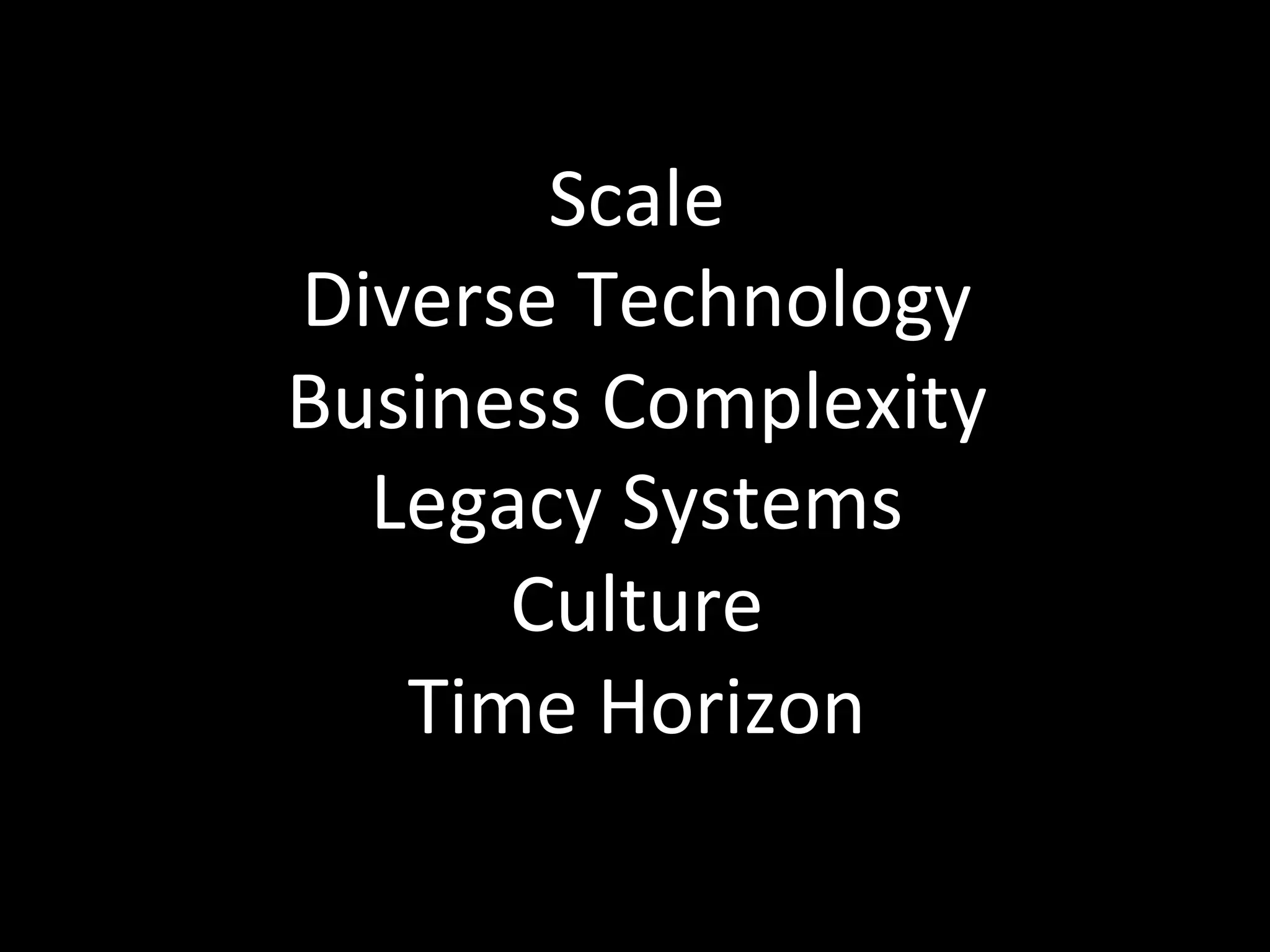 Scale	
  
Diverse	
  Technology	
  
Business	
  Complexity	
  
  Legacy	
  Systems	
  
      Culture	
  
   Time	
  Horizon	
  
 