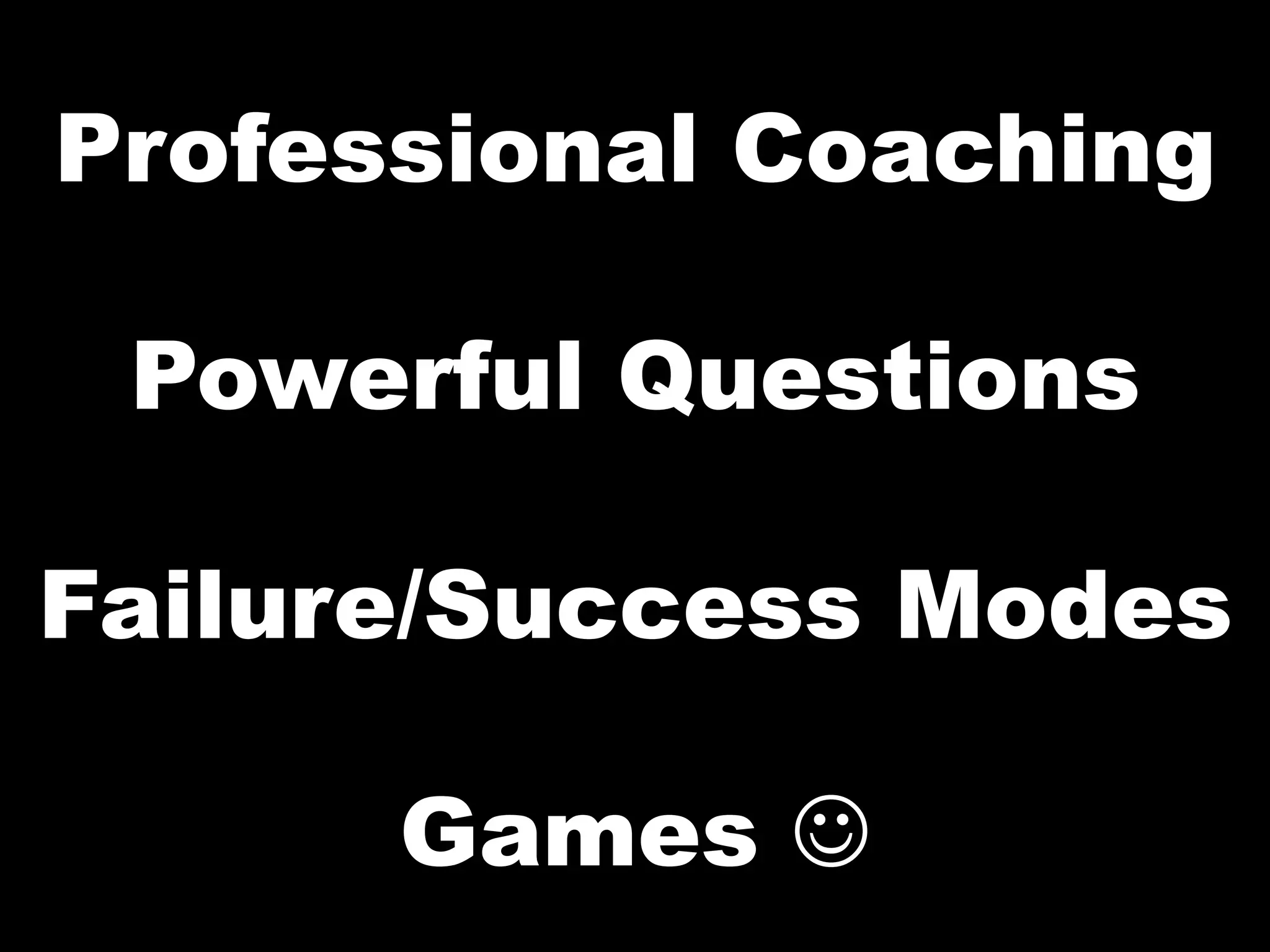 Professional Coaching

 Powerful Questions

Failure/Success Modes

      Games J
 