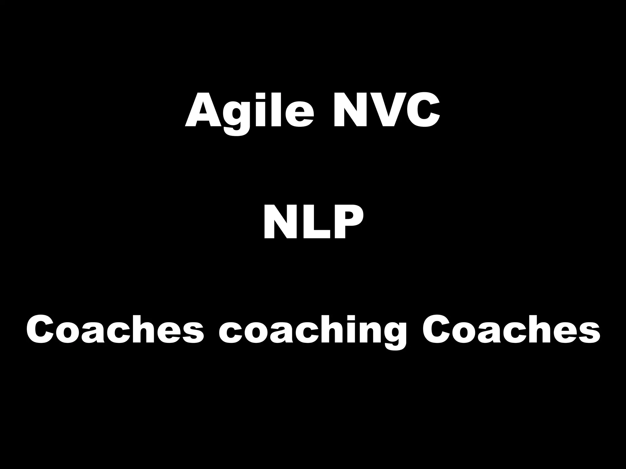 Agile NVC

         NLP

Coaches coaching Coaches
 