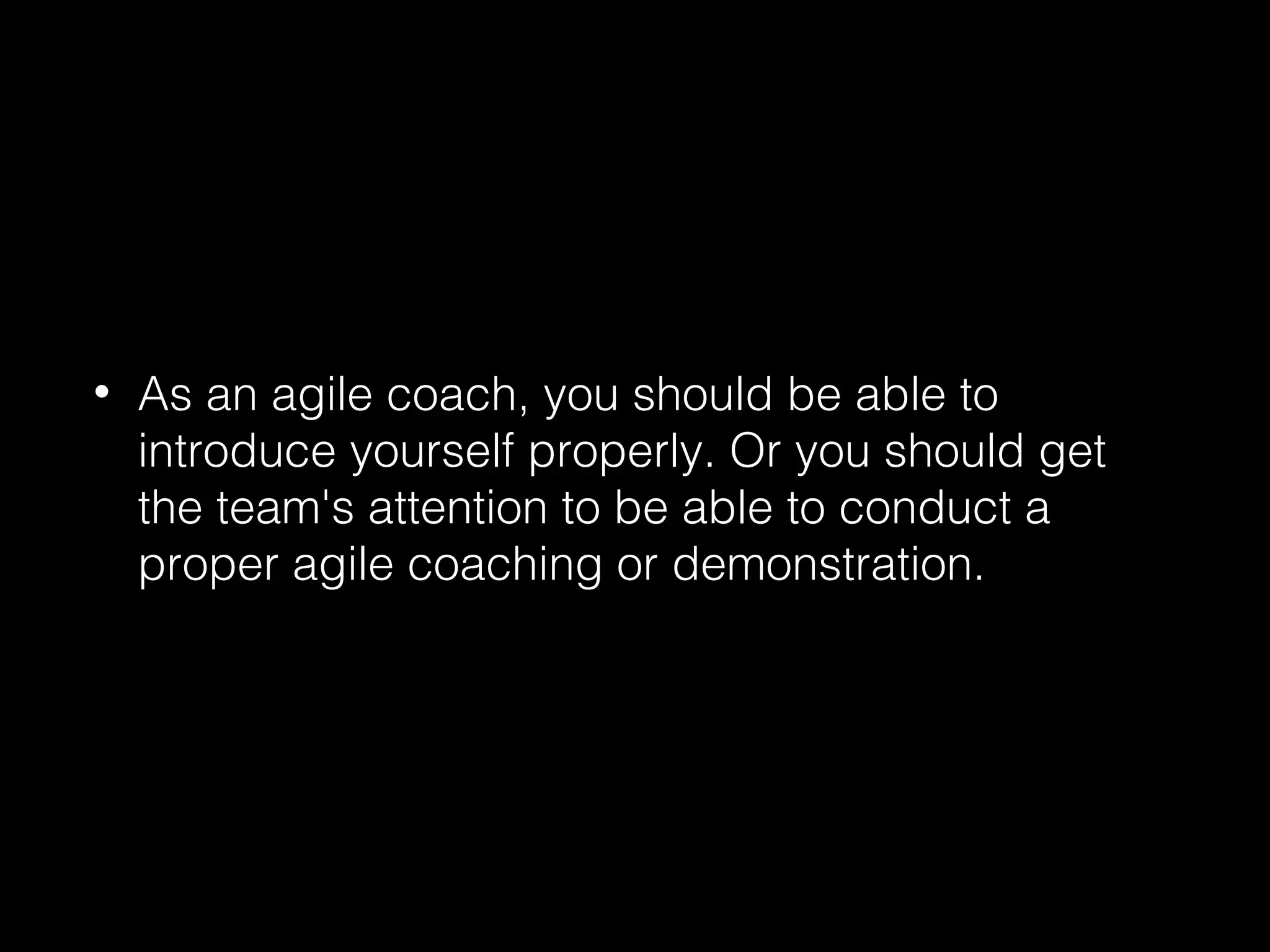 • As an agile coach, you should be able to
introduce yourself properly. Or you should get
the team's attention to be able to conduct a
proper agile coaching or demonstration.
 