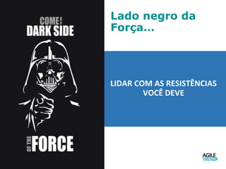 Lado negro da
Força…
LIDAR COM AS RESISTÊNCIAS
VOCÊ DEVE
 