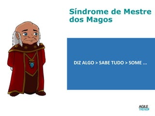 Síndrome de Mestre
dos Magos
DIZ ALGO > SABE TUDO > SOME ...
 