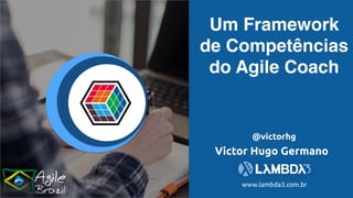 Um Framework
de Competências
do Agile Coach
www.lambda3.com.br
Victor Hugo Germano
@victorhg
 