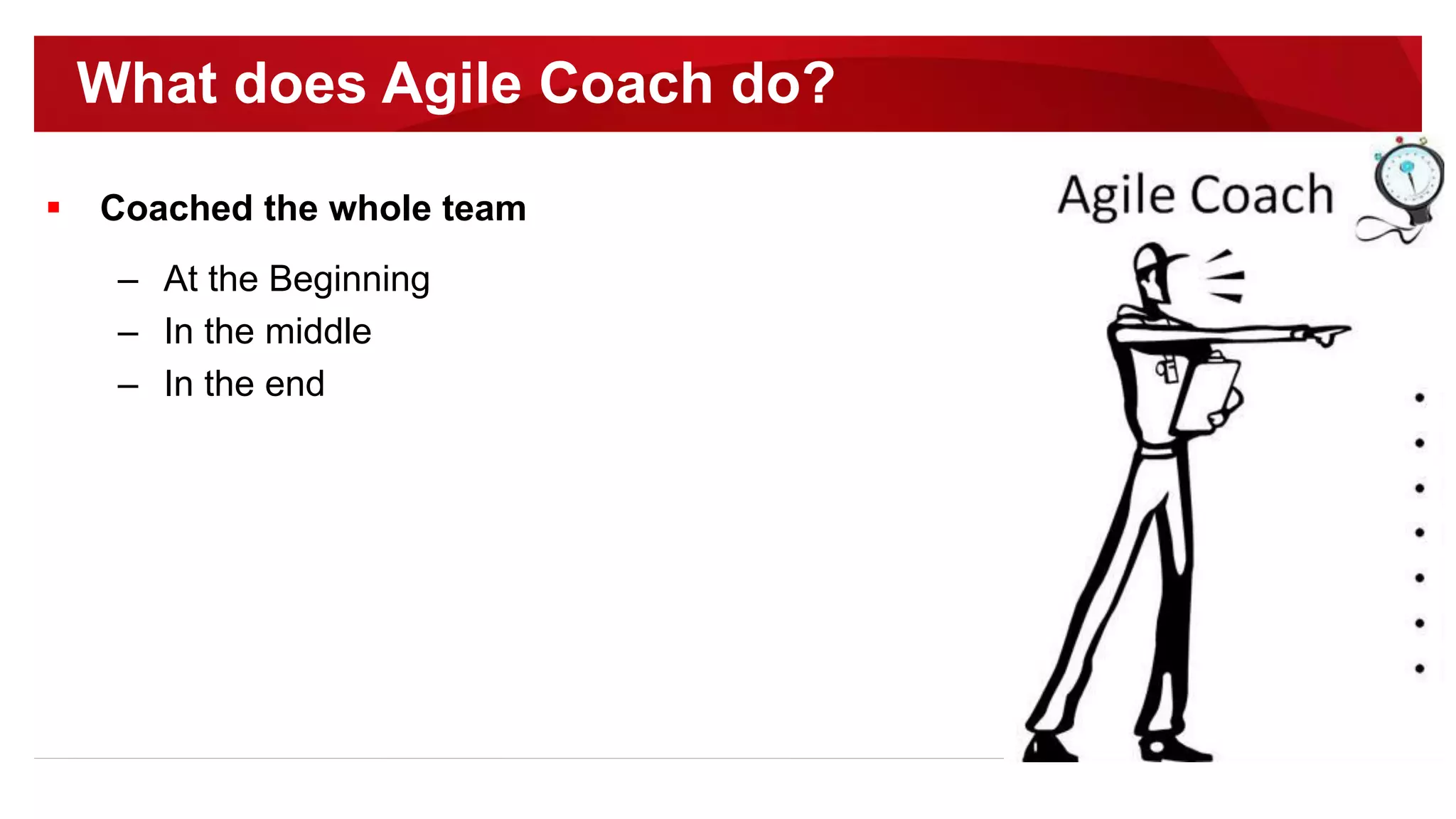  Coached the whole team
– At the Beginning
– In the middle
– In the end
What does Agile Coach do?
 