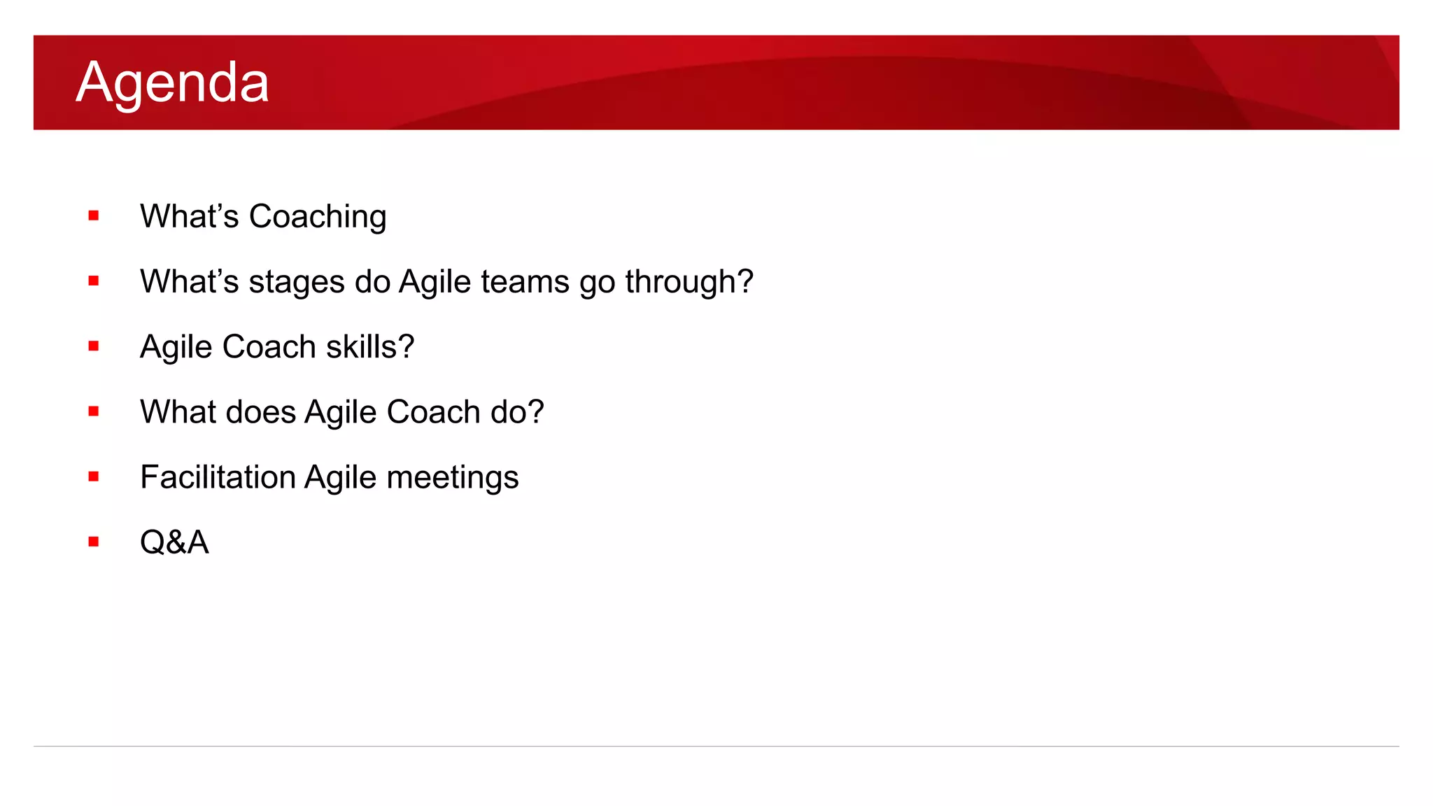  What’s Coaching
 What’s stages do Agile teams go through?
 Agile Coach skills?
 What does Agile Coach do?
 Facilitation Agile meetings
 Q&A
Agenda
 