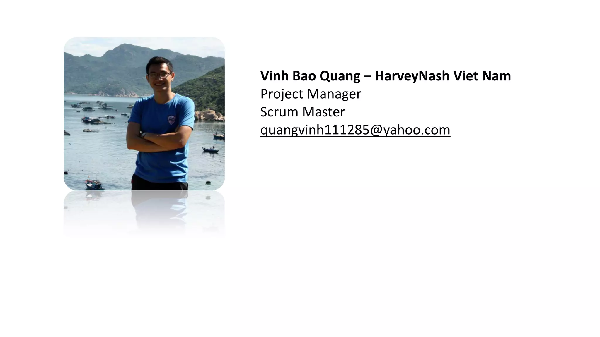 Vinh Bao Quang – HarveyNash Viet Nam
Project Manager
Scrum Master
quangvinh111285@yahoo.com
 